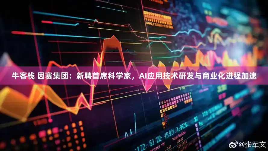 牛客栈 因赛集团：新聘首席科学家，AI应用技术研发与商业化进程加速
