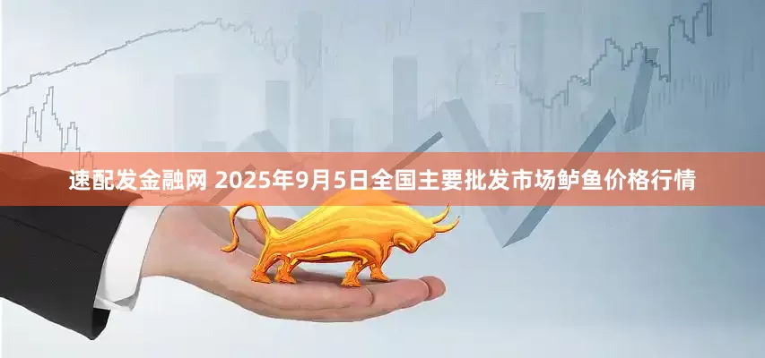 速配发金融网 2025年9月5日全国主要批发市场鲈鱼价格行情
