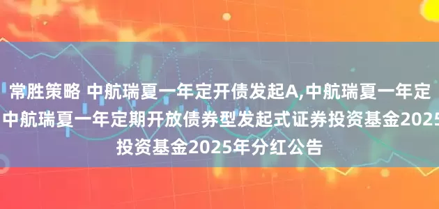 常胜策略 中航瑞夏一年定开债发起A,中航瑞夏一年定开债发起C: 中航瑞夏一年定期开放债券型发起式证券投资基金2025年分红公告